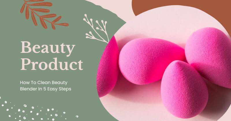 How To Clean Beauty Blender In 5 Easy Steps